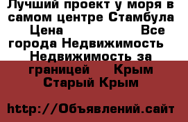 Лучший проект у моря в самом центре Стамбула. › Цена ­ 12 594 371 - Все города Недвижимость » Недвижимость за границей   . Крым,Старый Крым